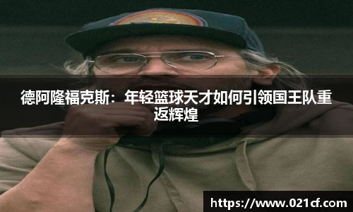 德阿隆福克斯：年轻篮球天才如何引领国王队重返辉煌